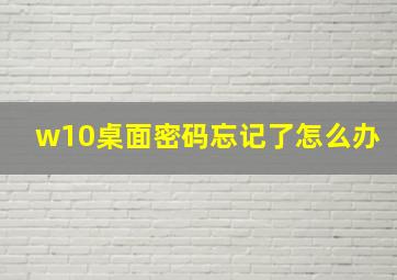 w10桌面密码忘记了怎么办