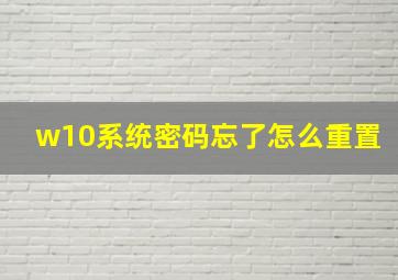 w10系统密码忘了怎么重置