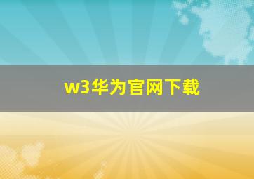 w3华为官网下载