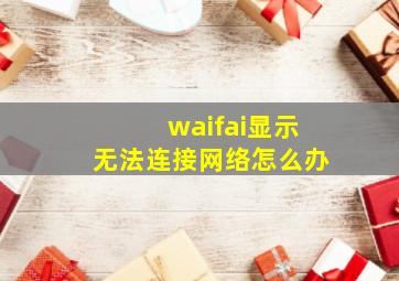 waifai显示无法连接网络怎么办