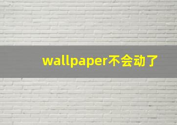 wallpaper不会动了