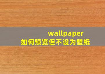 wallpaper如何预览但不设为壁纸