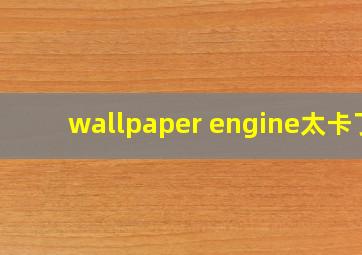 wallpaper engine太卡了