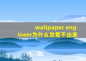 wallpaper engineer为什么加载不出来