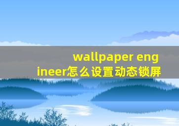 wallpaper engineer怎么设置动态锁屏