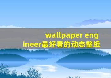 wallpaper engineer最好看的动态壁纸