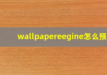 wallpapereegine怎么预览