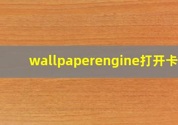 wallpaperengine打开卡住