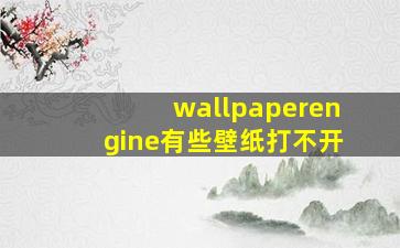 wallpaperengine有些壁纸打不开