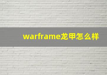 warframe龙甲怎么样