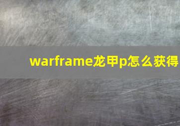 warframe龙甲p怎么获得