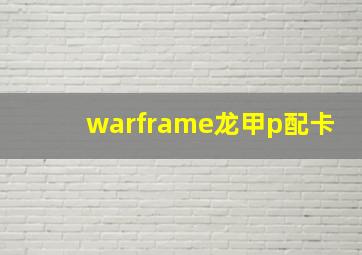 warframe龙甲p配卡