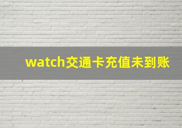 watch交通卡充值未到账