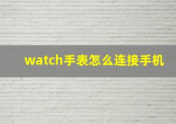 watch手表怎么连接手机