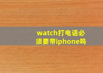 watch打电话必须要带iphone吗