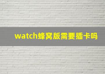 watch蜂窝版需要插卡吗