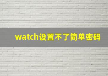 watch设置不了简单密码