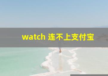 watch 连不上支付宝