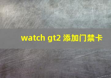 watch gt2 添加门禁卡