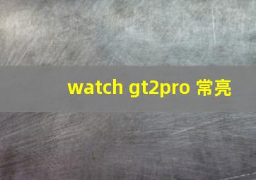 watch gt2pro 常亮