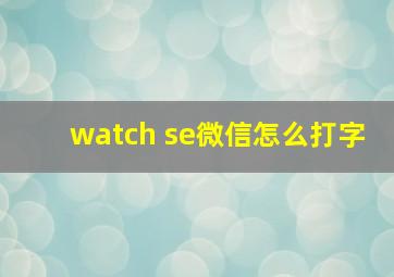 watch se微信怎么打字