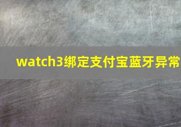 watch3绑定支付宝蓝牙异常