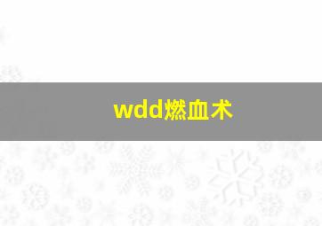 wdd燃血术