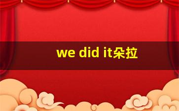 we did it朵拉