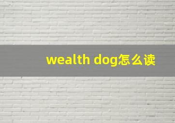 wealth dog怎么读