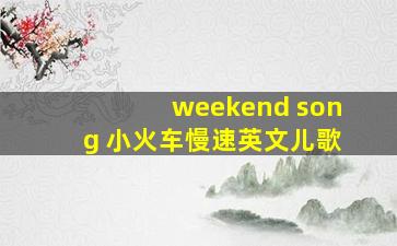 weekend song 小火车慢速英文儿歌