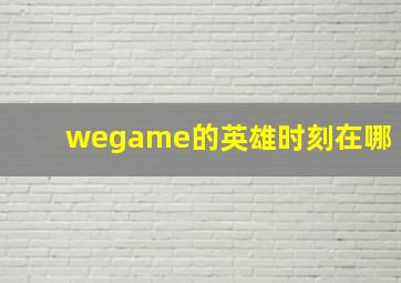 wegame的英雄时刻在哪