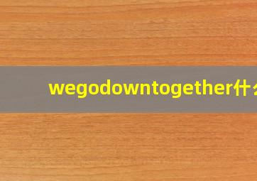 wegodowntogether什么歌