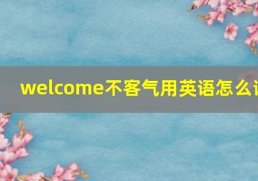 welcome不客气用英语怎么说