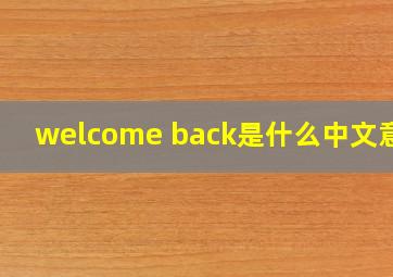 welcome back是什么中文意思