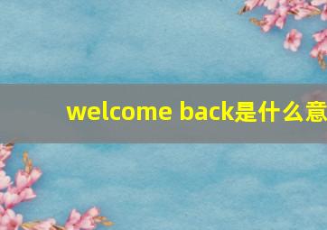 welcome back是什么意