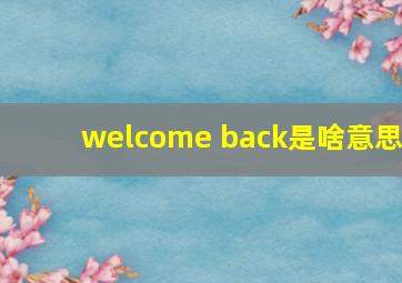 welcome back是啥意思