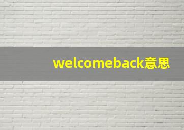 welcomeback意思