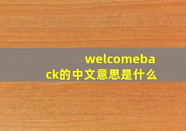 welcomeback的中文意思是什么