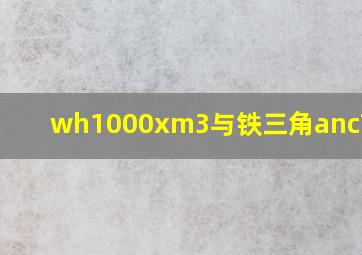 wh1000xm3与铁三角anc700bt