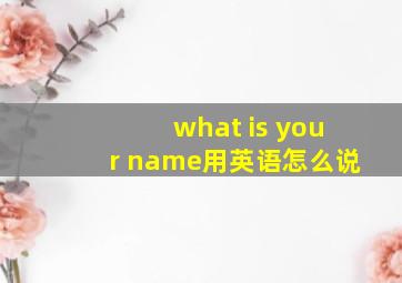 what is your name用英语怎么说