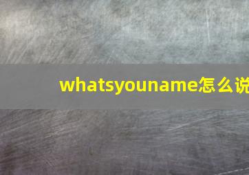 whatsyouname怎么说