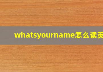 whatsyourname怎么读英语?