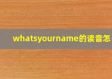 whatsyourname的读音怎么读