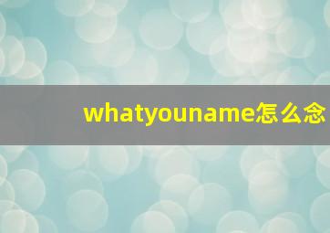 whatyouname怎么念