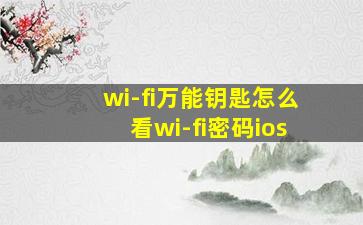 wi-fi万能钥匙怎么看wi-fi密码ios