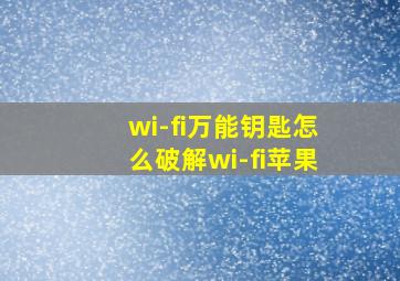 wi-fi万能钥匙怎么破解wi-fi苹果