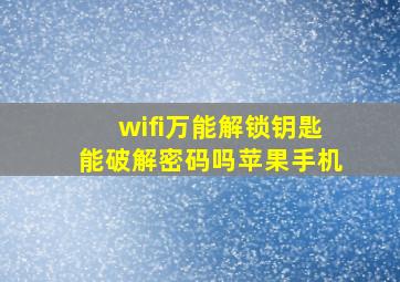 wifi万能解锁钥匙能破解密码吗苹果手机