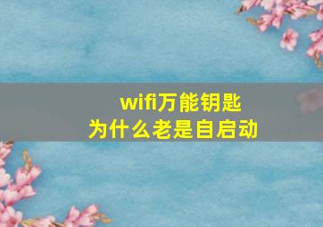 wifi万能钥匙为什么老是自启动