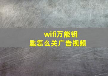 wifi万能钥匙怎么关广告视频