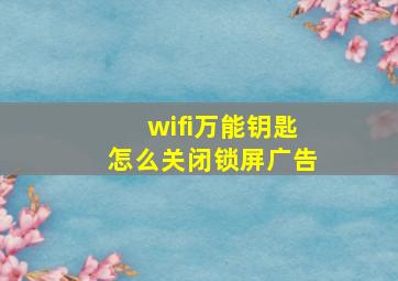 wifi万能钥匙怎么关闭锁屏广告